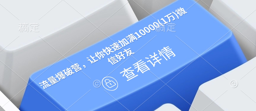 流量爆破营，让你快速加满10000(1万)微信好友好创网-专注优质VIP网课 网络创业落地实操课程资源分享 – 每天更新_高质量项目输出好创网