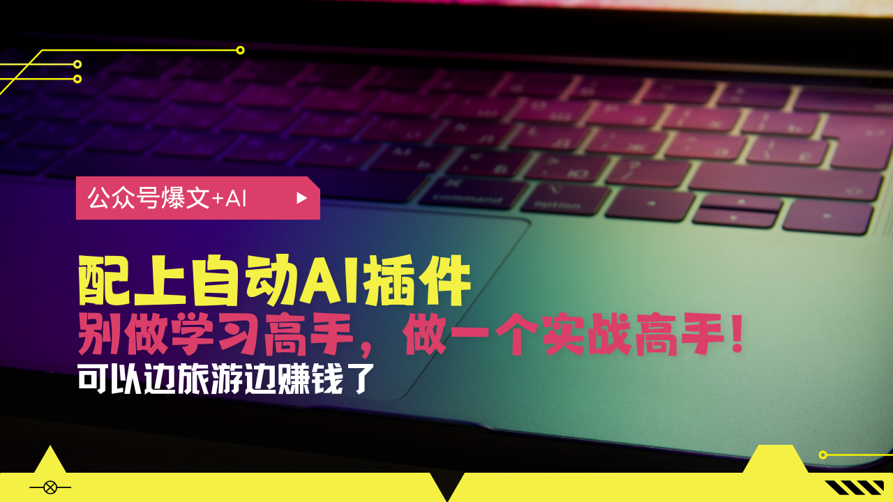 公众号爆文配上自动AI插件，从注册到10W+，可以边旅游边赚钱了好创网-专注优质VIP网课 网络创业落地实操课程资源分享 – 每天更新_高质量项目输出好创网