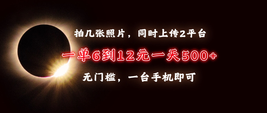 拍几张照片，同时上传2平台，一单6到12元，一天轻松500+，无门槛，一台…好创网-专注优质VIP网课 网络创业落地实操课程资源分享 – 每天更新_高质量项目输出好创网