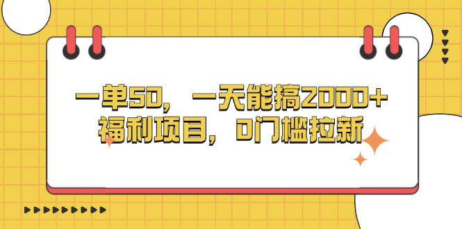 一单50，一天能搞2000+，福利项目，0门槛拉新好创网-专注优质VIP网课 网络创业落地实操课程资源分享 – 每天更新_高质量项目输出好创网