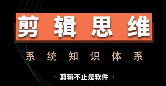 剪辑思维系统课，从软件到思维，系统学习实操进阶，从讲故事到剪辑技巧全覆盖好创网-专注优质VIP网课 网络创业落地实操课程资源分享 – 每天更新_高质量项目输出好创网
