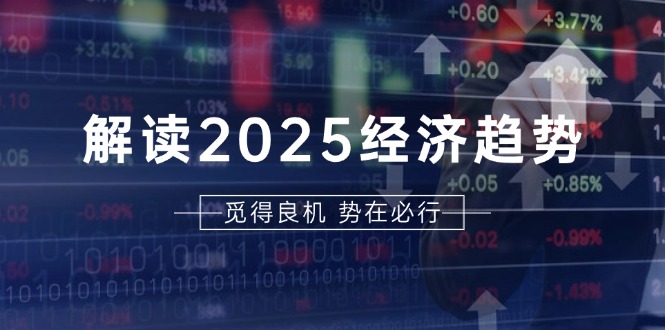 解读2025经济趋势、美股、A港股等资产前景判断，助您抢先布局未来投资好创网-专注优质VIP网课 网络创业落地实操课程资源分享 – 每天更新_高质量项目输出好创网