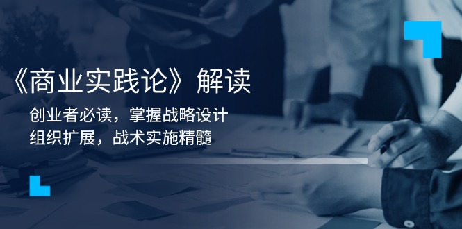 《商业实践论》解读：创业者必读，掌握战略设计，组织扩展，战术实施精髓好创网-专注优质VIP网课 网络创业落地实操课程资源分享 – 每天更新_高质量项目输出好创网