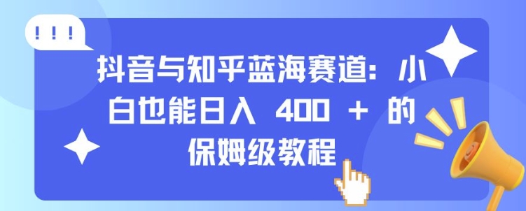 抖音与知乎蓝海赛道：小白也能日入 4张 的保姆级教程好创网-专注优质VIP网课 网络创业落地实操课程资源分享 – 每天更新_高质量项目输出好创网