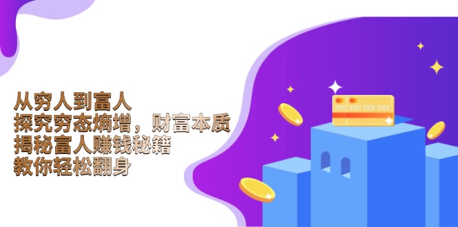 从穷人到富人：探究穷态熵增，财富本质，揭秘富人赚钱秘籍，教你轻松翻身好创网-专注优质VIP网课 网络创业落地实操课程资源分享 – 每天更新_高质量项目输出好创网