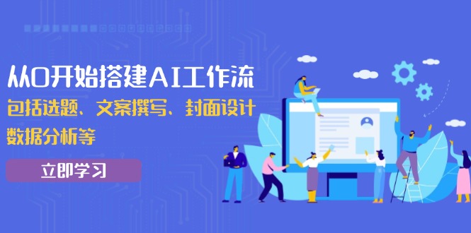 从0开始搭建AI工作流，包括选题、文案撰写、封面设计、数据分析等好创网-专注优质VIP网课 网络创业落地实操课程资源分享 – 每天更新_高质量项目输出好创网