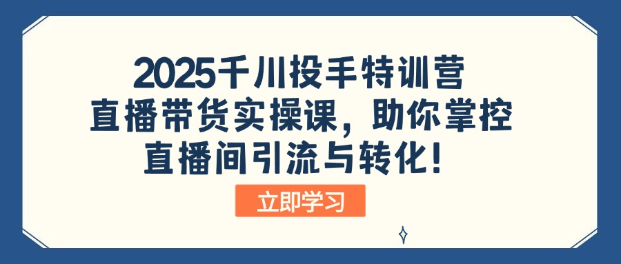 2025千川投手特训营：直播带货实操课，助你掌控直播间引流与转化！好创网-专注优质VIP网课 网络创业落地实操课程资源分享 – 每天更新_高质量项目输出好创网