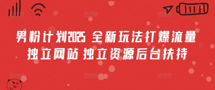 男粉计划2025  全新玩法打爆流量 独立网站 独立资源后台扶持【揭秘】好创网-专注优质VIP网课 网络创业落地实操课程资源分享 – 每天更新_高质量项目输出好创网