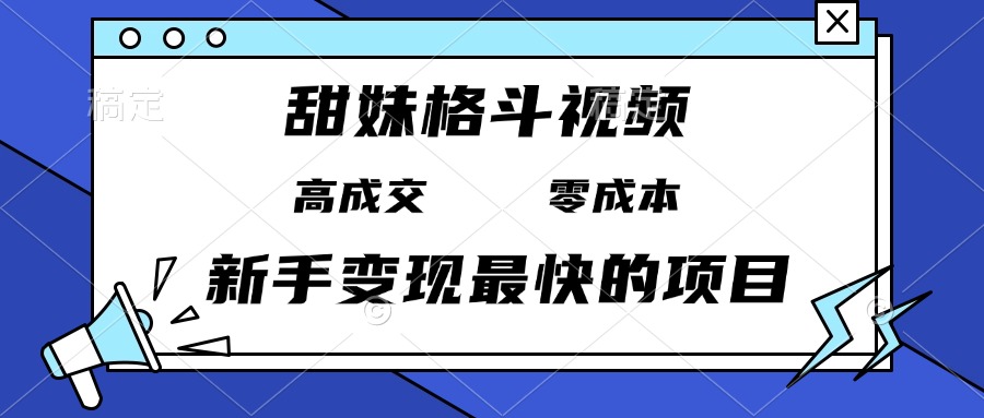 甜妹格斗视频，高成交零成本，，谁发谁火，新手变现最快的项目，日入3000+好创网-专注优质VIP网课 网络创业落地实操课程资源分享 – 每天更新_高质量项目输出好创网