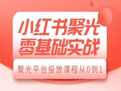 小红书聚光零基础实战，聚光平台投放课程从0到1好创网-专注优质VIP网课 网络创业落地实操课程资源分享 – 每天更新_高质量项目输出好创网