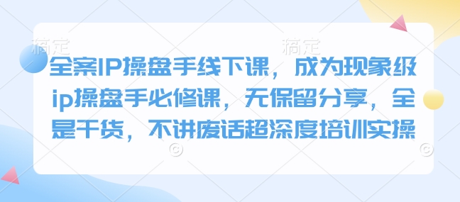 全案IP操盘手线下课，成为现象级ip操盘手必修课，无保留分享，全是干货，不讲废话超深度培训实操好创网-专注优质VIP网课 网络创业落地实操课程资源分享 – 每天更新_高质量项目输出好创网