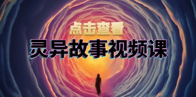 灵异故事视频课：文案、剪辑流程、画面处理及封面制作，助力创作者盈利好创网-专注优质VIP网课 网络创业落地实操课程资源分享 – 每天更新_高质量项目输出好创网