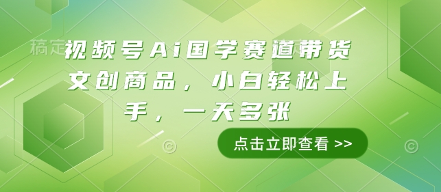 视频号Ai国学赛道带货文创商品，小白轻松上手，一天多张好创网-专注优质VIP网课 网络创业落地实操课程资源分享 – 每天更新_高质量项目输出好创网