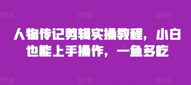 人物传记剪辑实操教程，小白也能上手操作，一鱼多吃好创网-专注优质VIP网课 网络创业落地实操课程资源分享 – 每天更新_高质量项目输出好创网
