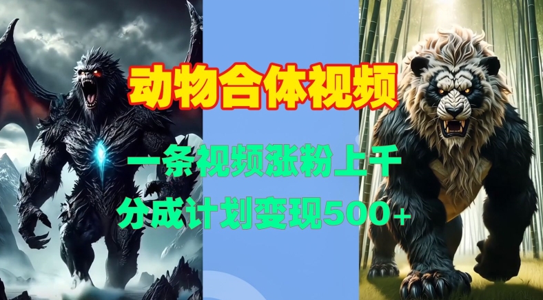 动物合体视频，一条视频涨粉上千，一键生成，分成计划变现5张好创网-专注优质VIP网课 网络创业落地实操课程资源分享 – 每天更新_高质量项目输出好创网