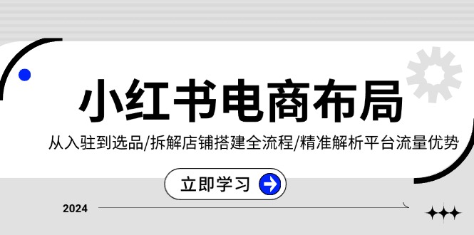 小红书电商布局：从入驻到选品/拆解店铺搭建全流程/精准解析平台流量优势好创网-专注优质VIP网课 网络创业落地实操课程资源分享 – 每天更新_高质量项目输出好创网