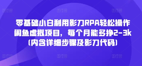 零基础小白利用影刀RPA轻松操作闲鱼虚拟项目，每个月能多挣2-3k(内含详细步骤及影刀代码)好创网-专注优质VIP网课 网络创业落地实操课程资源分享 – 每天更新_高质量项目输出好创网