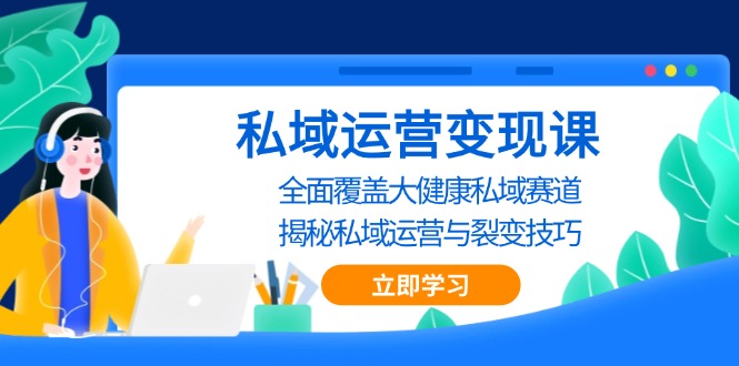 私域 运营变现课，全面覆盖大健康私域赛道，揭秘私域 运营与裂变技巧好创网-专注优质VIP网课 网络创业落地实操课程资源分享 – 每天更新_高质量项目输出好创网