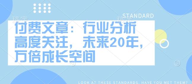 付费文章：行业分析 高度关注，未来20年，万倍成长空间好创网-专注优质VIP网课 网络创业落地实操课程资源分享 – 每天更新_高质量项目输出好创网