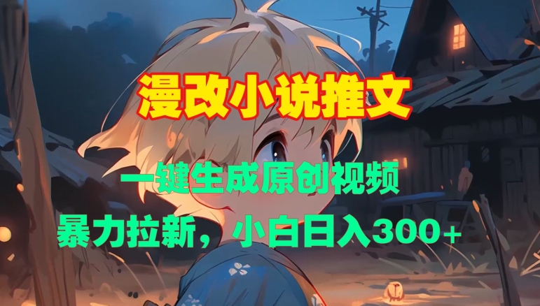 漫改小说推文，一键生成原创视频，暴力拉新，小白日入3张好创网-专注优质VIP网课 网络创业落地实操课程资源分享 – 每天更新_高质量项目输出好创网