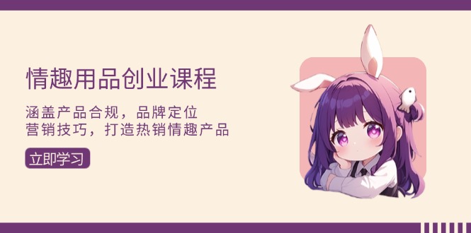 情趣用品创业课程：涵盖产品合规，品牌定位，营销技巧，打造热销情趣产品好创网-专注优质VIP网课 网络创业落地实操课程资源分享 – 每天更新_高质量项目输出好创网