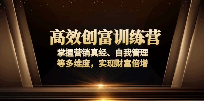 高效创富训练营：掌握营销真经、自我管理等多维度，实现财富倍增好创网-专注优质VIP网课 网络创业落地实操课程资源分享 – 每天更新_高质量项目输出好创网