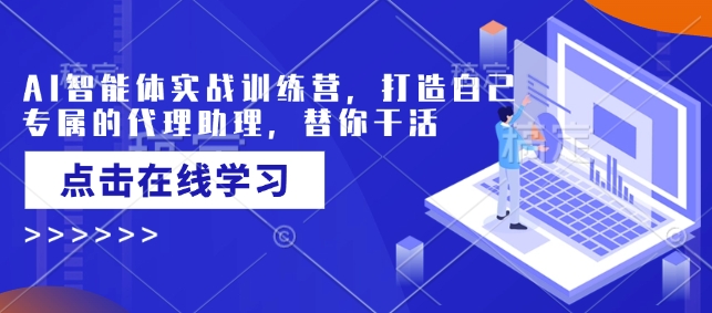 AI智能体实战训练营，打造自己专属的代理助理，替你干活好创网-专注优质VIP网课 网络创业落地实操课程资源分享 – 每天更新_高质量项目输出好创网