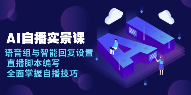 AI 自播 实景课：语音组与智能回复设置, 直播脚本编写, 全面掌握自播技巧好创网-专注优质VIP网课 网络创业落地实操课程资源分享 – 每天更新_高质量项目输出好创网