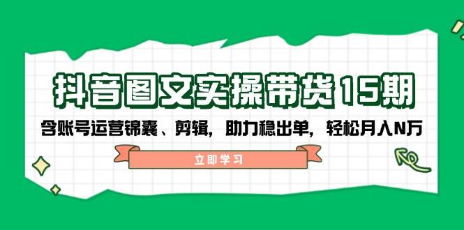 抖音图文带货实操第15期：账号运营锦囊、剪辑，助力稳出单，轻松月入N万好创网-专注优质VIP网课 网络创业落地实操课程资源分享 – 每天更新_高质量项目输出好创网