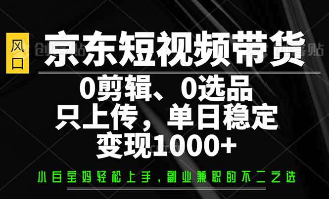 京东短视频带货，0剪辑，0选品，只需上传素材，单日稳定变现1000+好创网-专注优质VIP网课 网络创业落地实操课程资源分享 – 每天更新_高质量项目输出好创网