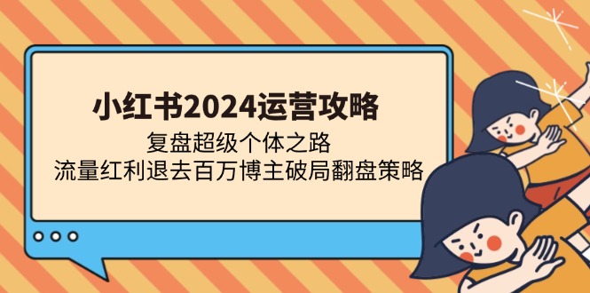 小红书2024运营攻略：复盘超级个体之路 流量红利退去百万博主破局翻盘好创网-专注优质VIP网课 网络创业落地实操课程资源分享 – 每天更新_高质量项目输出好创网