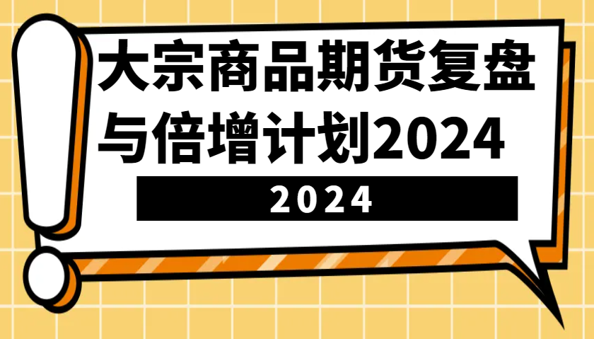 大宗商品期货，复盘与倍增计划2024(10节课)好创网-专注优质VIP网课 网络创业落地实操课程资源分享 – 每天更新_高质量项目输出好创网