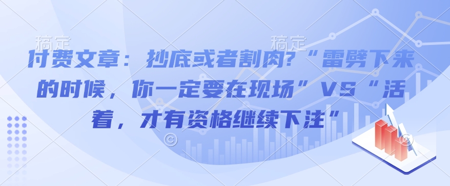 付费文章：抄底或者割肉?“雷劈下来的时候，你一定要在现场”VS“活着，才有资格继续下注”好创网-专注优质VIP网课 网络创业落地实操课程资源分享 – 每天更新_高质量项目输出好创网