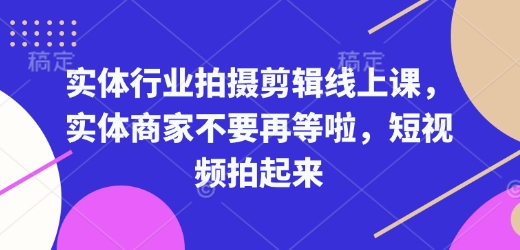 实体行业拍摄剪辑线上课，实体商家不要再等啦，短视频拍起来好创网-专注优质VIP网课 网络创业落地实操课程资源分享 – 每天更新_高质量项目输出好创网