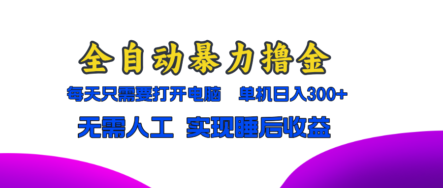 全自动暴力撸金，只需要打开电脑，单机日入300+无需人工，实现睡后收益好创网-专注优质VIP网课 网络创业落地实操课程资源分享 – 每天更新_高质量项目输出好创网