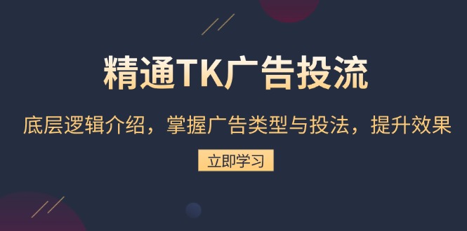 精通TK广告投流：底层逻辑介绍，掌握广告类型与投法，提升效果好创网-专注优质VIP网课 网络创业落地实操课程资源分享 – 每天更新_高质量项目输出好创网