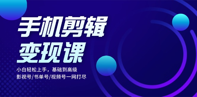 手机剪辑变现课：小白轻松上手，基础到高级 影视号/书单号/视频号一网打尽好创网-专注优质VIP网课 网络创业落地实操课程资源分享 – 每天更新_高质量项目输出好创网