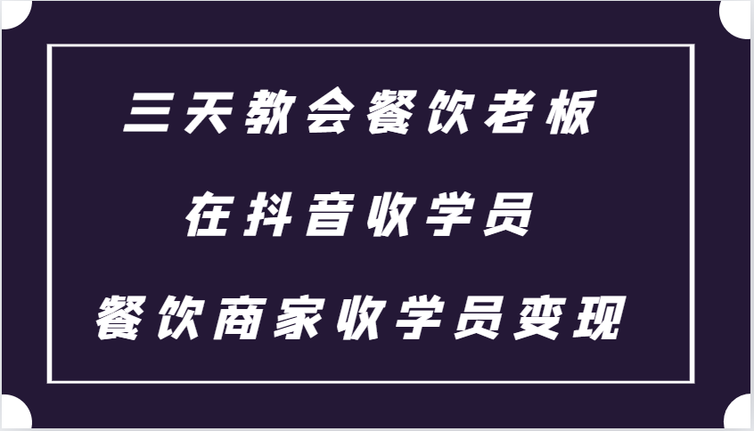 三天教会餐饮老板在抖音收学员 ，餐饮商家收学员变现课程好创网-专注优质VIP网课 网络创业落地实操课程资源分享 – 每天更新_高质量项目输出好创网