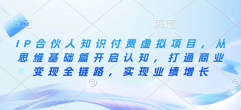 IP合伙人知识付费虚拟项目，从思维基础篇开启认知，打通商业变现全链路，实现业绩增长好创网-专注优质VIP网课 网络创业落地实操课程资源分享 – 每天更新_高质量项目输出好创网