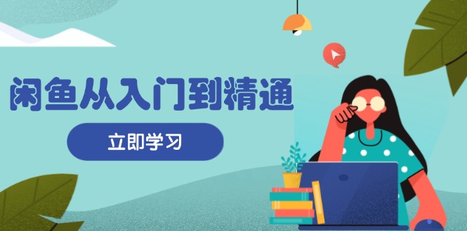 闲鱼从入门到精通：掌握商品发布全流程，每日流量获取技巧，快速高效变现好创网-专注优质VIP网课 网络创业落地实操课程资源分享 – 每天更新_高质量项目输出好创网