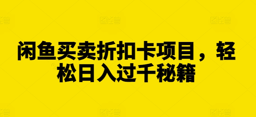 闲鱼买卖折扣卡项目，轻松日入过千秘籍【揭秘】好创网-专注优质VIP网课 网络创业落地实操课程资源分享 – 每天更新_高质量项目输出好创网