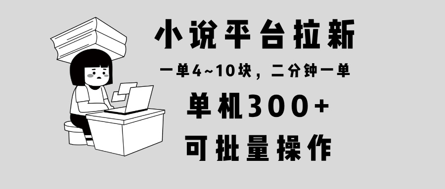 小说平台拉新，单机300+，两分钟一单4~10块，操作简单可批量。好创网-专注优质VIP网课 网络创业落地实操课程资源分享 – 每天更新_高质量项目输出好创网