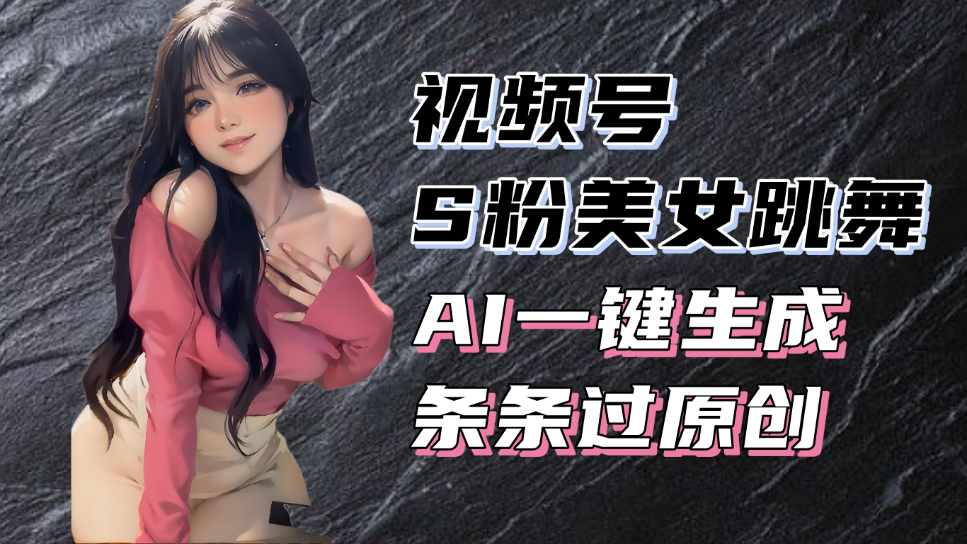 揭秘视频号S粉美女跳舞赛道，一键生成原创视频，收益翻倍！好创网-专注优质VIP网课 网络创业落地实操课程资源分享 – 每天更新_高质量项目输出好创网