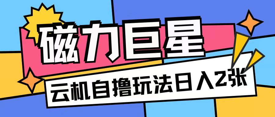 磁力巨星，无脑撸收益玩法无需手机云机操作可矩阵放大单日收入200+【揭秘】好创网-专注优质VIP网课 网络创业落地实操课程资源分享 – 每天更新_高质量项目输出好创网