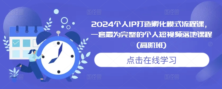 2024个人IP打造孵化模式流程课，一套最为完整的个人短视频落地课程(高阶班)好创网-专注优质VIP网课 网络创业落地实操课程资源分享 – 每天更新_高质量项目输出好创网