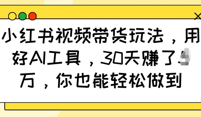 小红书视频带货玩法,用好AI工具,30天收益过W,你也能轻松做到好创网-专注优质VIP网课 网络创业落地实操课程资源分享 – 每天更新_高质量项目输出好创网