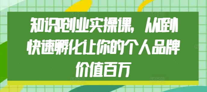 知识IP创业实操课，从0到1快速孵化让你的个人品牌价值百万好创网-专注优质VIP网课 网络创业落地实操课程资源分享 – 每天更新_高质量项目输出好创网