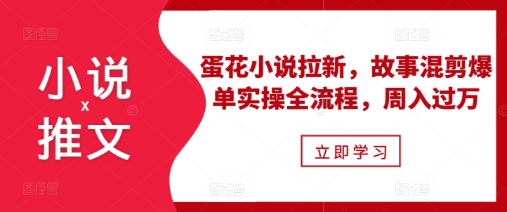 小说推文之蛋花小说拉新，故事混剪爆单实操全流程，周入过万好创网-专注优质VIP网课 网络创业落地实操课程资源分享 – 每天更新_高质量项目输出好创网