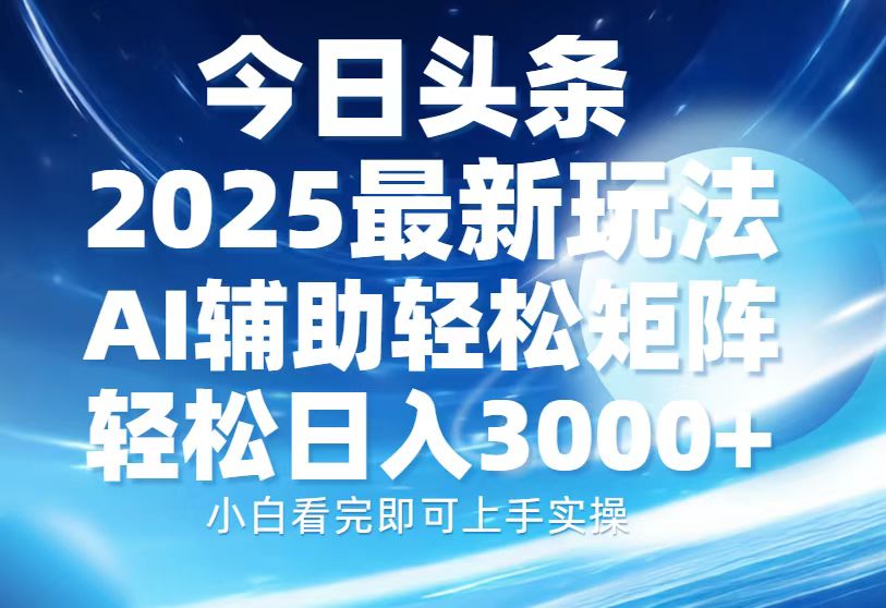 今日头条2025最新玩法，思路简单，复制粘贴，AI辅助，轻松矩阵日入3000+好创网-专注优质VIP网课 网络创业落地实操课程资源分享 – 每天更新_高质量项目输出好创网