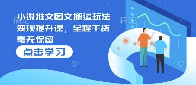 小说推文图文搬运玩法变现提升课，全程干货毫无保留好创网-专注优质VIP网课 网络创业落地实操课程资源分享 – 每天更新_高质量项目输出好创网